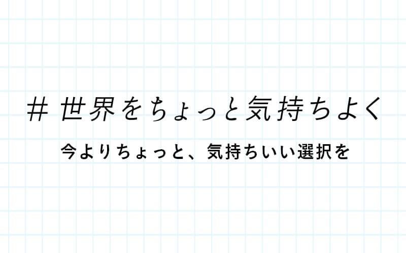 ＃世界をちょっと気持ちよく 今よりちょっと、気持ちいい選択を